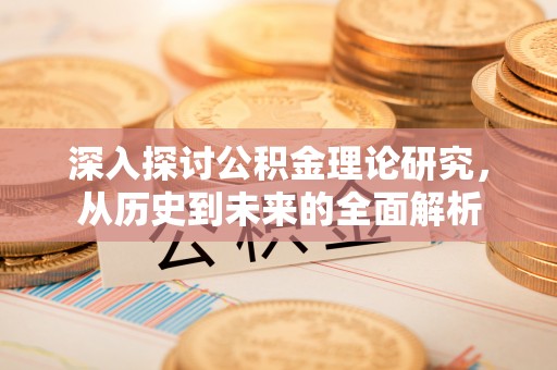 荔城深入探讨公积金理论研究，从历史到未来的全面解析