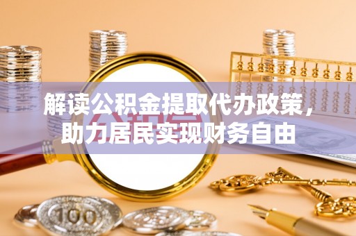 荔城解读公积金提取代办政策，助力居民实现财务自由