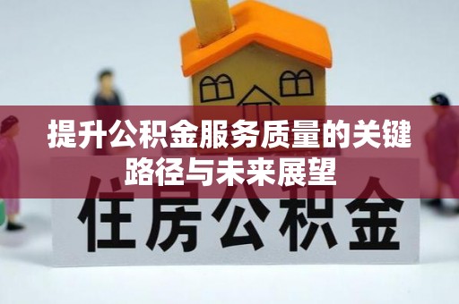 荔城提升公积金服务质量的关键路径与未来展望