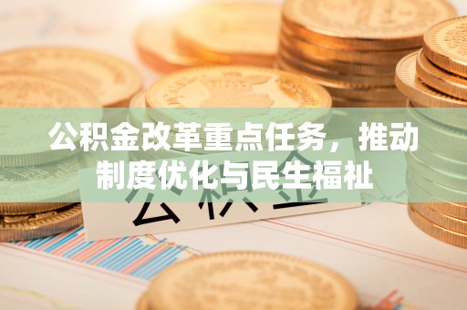 荔城公积金改革重点任务，推动制度优化与民生福祉