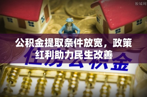 荔城公积金提取条件放宽，政策红利助力民生改善