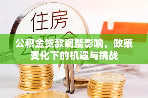 荔城公积金贷款调整影响，政策变化下的机遇与挑战