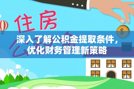 荔城深入了解公积金提取条件，优化财务管理新策略