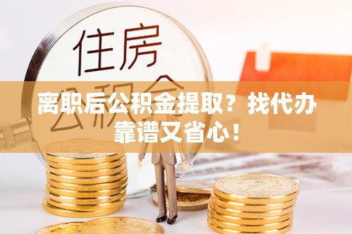 荔城离职后公积金提取？找代办靠谱又省心！