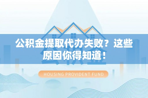 荔城公积金提取代办失败？这些原因你得知道！