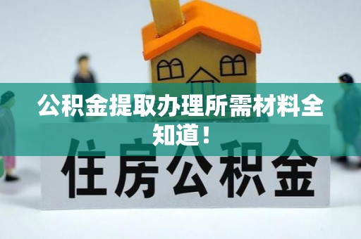 荔城公积金提取办理所需材料全知道！