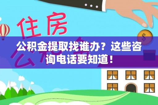 荔城公积金提取找谁办？这些咨询电话要知道！