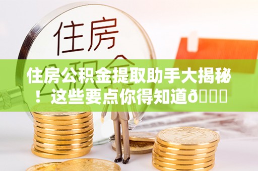 荔城住房公积金提取助手大揭秘！这些要点你得知道😎