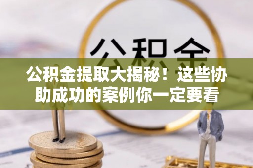 荔城公积金提取大揭秘！这些协助成功的案例你一定要看
