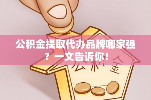 荔城公积金提取代办品牌哪家强？一文告诉你！