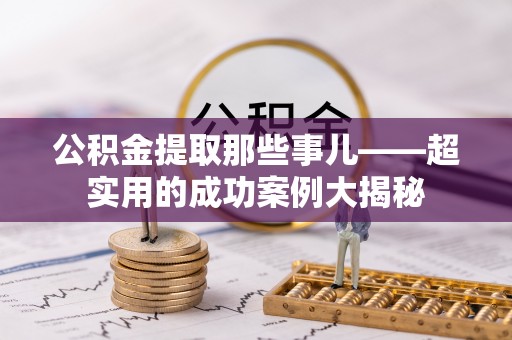 荔城公积金提取那些事儿——超实用的成功案例大揭秘