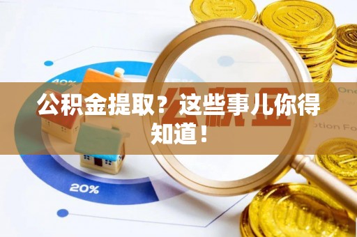 荔城公积金提取？这些事儿你得知道！