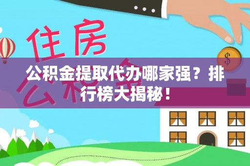 荔城公积金提取代办哪家强？排行榜大揭秘！
