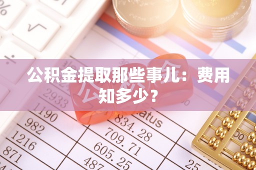 荔城公积金提取那些事儿：费用知多少？