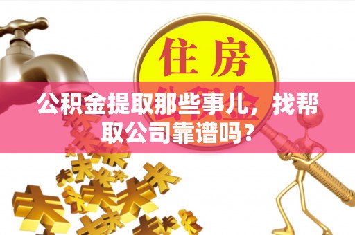 荔城公积金提取那些事儿，找帮取公司靠谱吗？