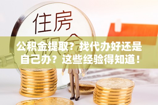 荔城公积金提取？找代办好还是自己办？这些经验得知道！
