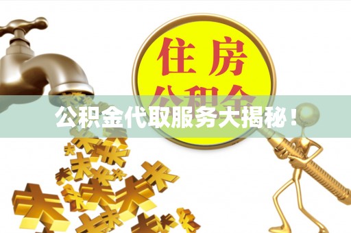 荔城公积金代取服务大揭秘！