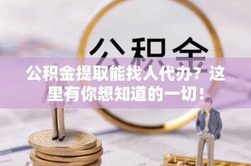 荔城公积金提取能找人代办？这里有你想知道的一切！