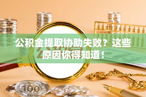 荔城公积金提取协助失败？这些原因你得知道！
