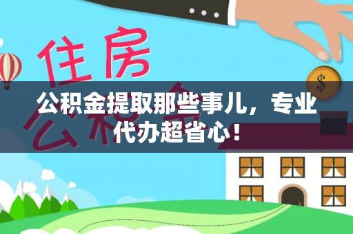 荔城公积金提取那些事儿，专业代办超省心！