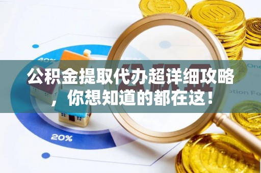 荔城公积金提取代办超详细攻略，你想知道的都在这！