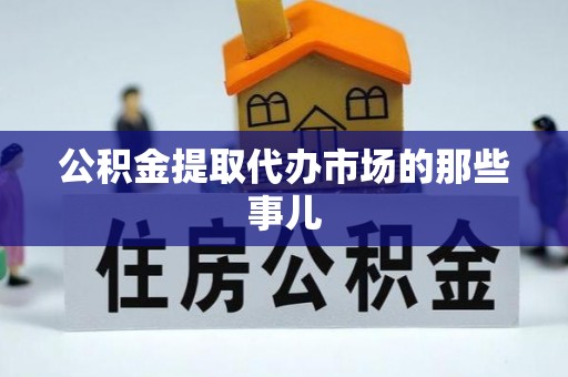 荔城公积金提取代办市场的那些事儿