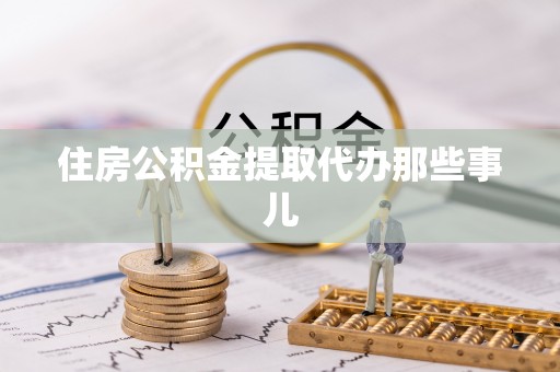 荔城住房公积金提取代办那些事儿