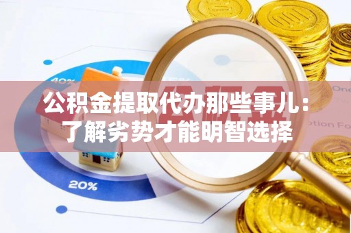 荔城公积金提取代办那些事儿：了解劣势才能明智选择