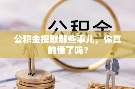 荔城公积金提取那些事儿，你真的懂了吗？