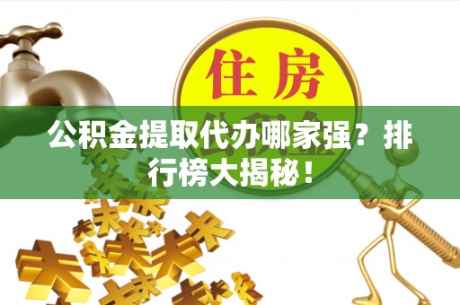 荔城公积金提取代办哪家强？排行榜大揭秘！