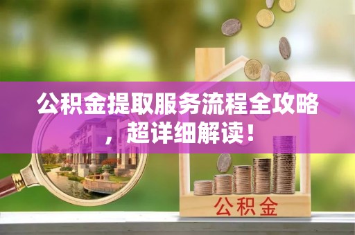 荔城公积金提取服务流程全攻略，超详细解读！