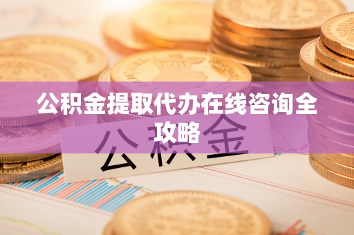 荔城公积金提取代办在线咨询全攻略