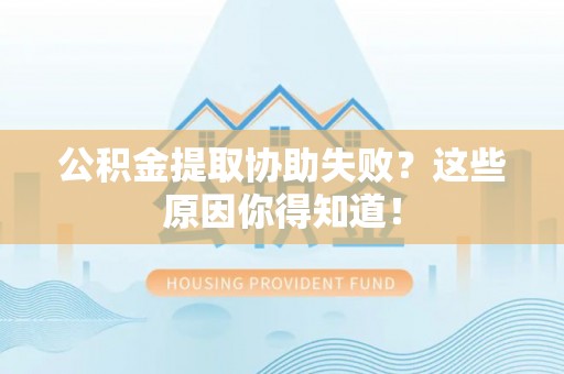 荔城公积金提取协助失败？这些原因你得知道！