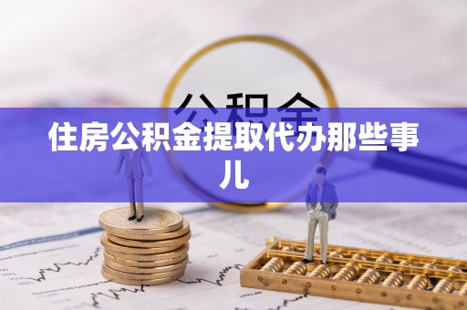 荔城住房公积金提取代办那些事儿