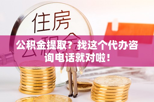 荔城公积金提取？找这个代办咨询电话就对啦！