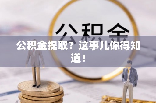 荔城公积金提取？这事儿你得知道！