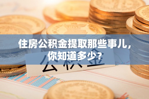 荔城住房公积金提取那些事儿，你知道多少？
