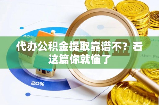 荔城代办公积金提取靠谱不？看这篇你就懂了
