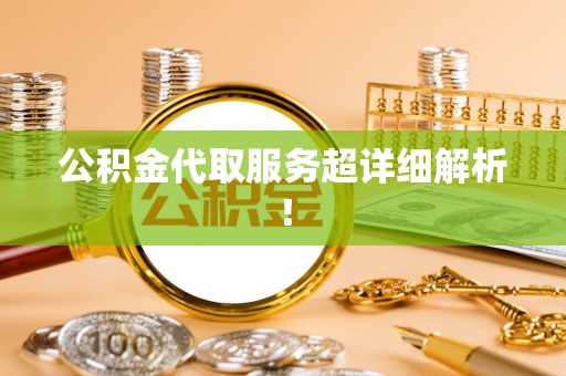 荔城公积金代取服务超详细解析！