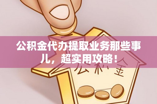 荔城公积金代办提取业务那些事儿，超实用攻略！