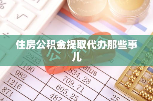 荔城住房公积金提取代办那些事儿