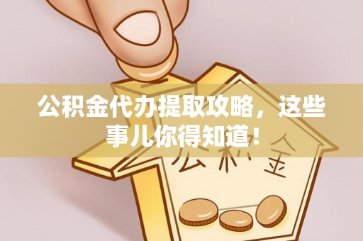 荔城公积金代办提取攻略，这些事儿你得知道！
