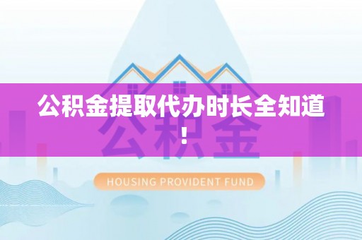 荔城公积金提取代办时长全知道！