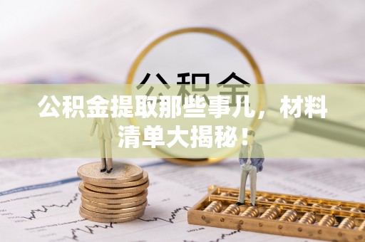 荔城公积金提取那些事儿，材料清单大揭秘！