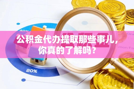 荔城公积金代办提取那些事儿，你真的了解吗？