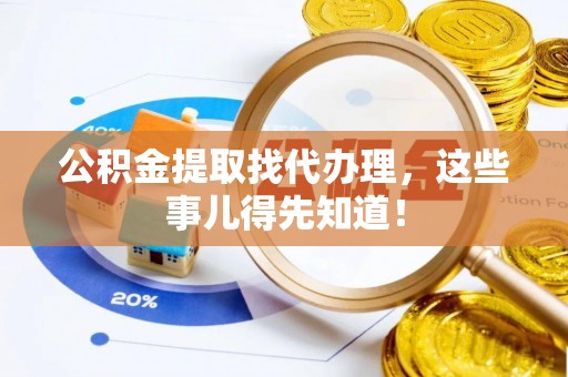 荔城公积金提取找代办理，这些事儿得先知道！