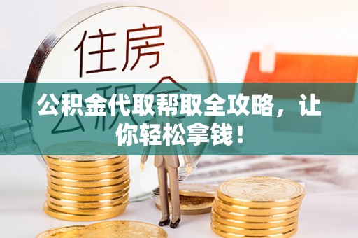 荔城公积金代取帮取全攻略，让你轻松拿钱！