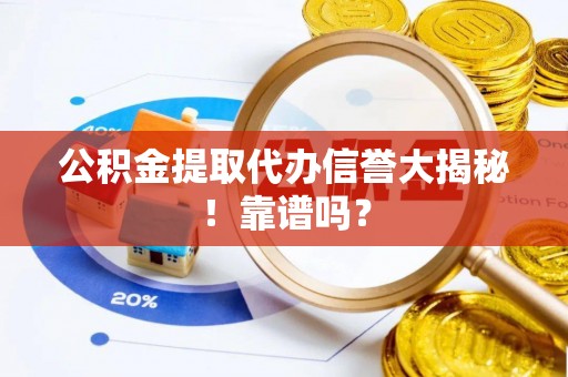 荔城公积金提取代办信誉大揭秘！靠谱吗？