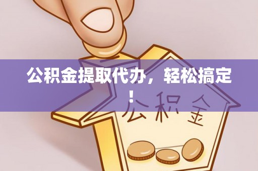 荔城公积金提取代办，轻松搞定！