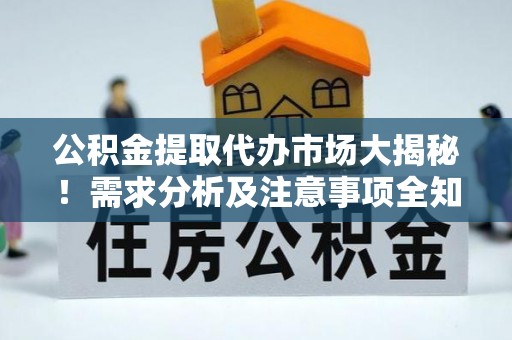 荔城公积金提取代办市场大揭秘！需求分析及注意事项全知道
